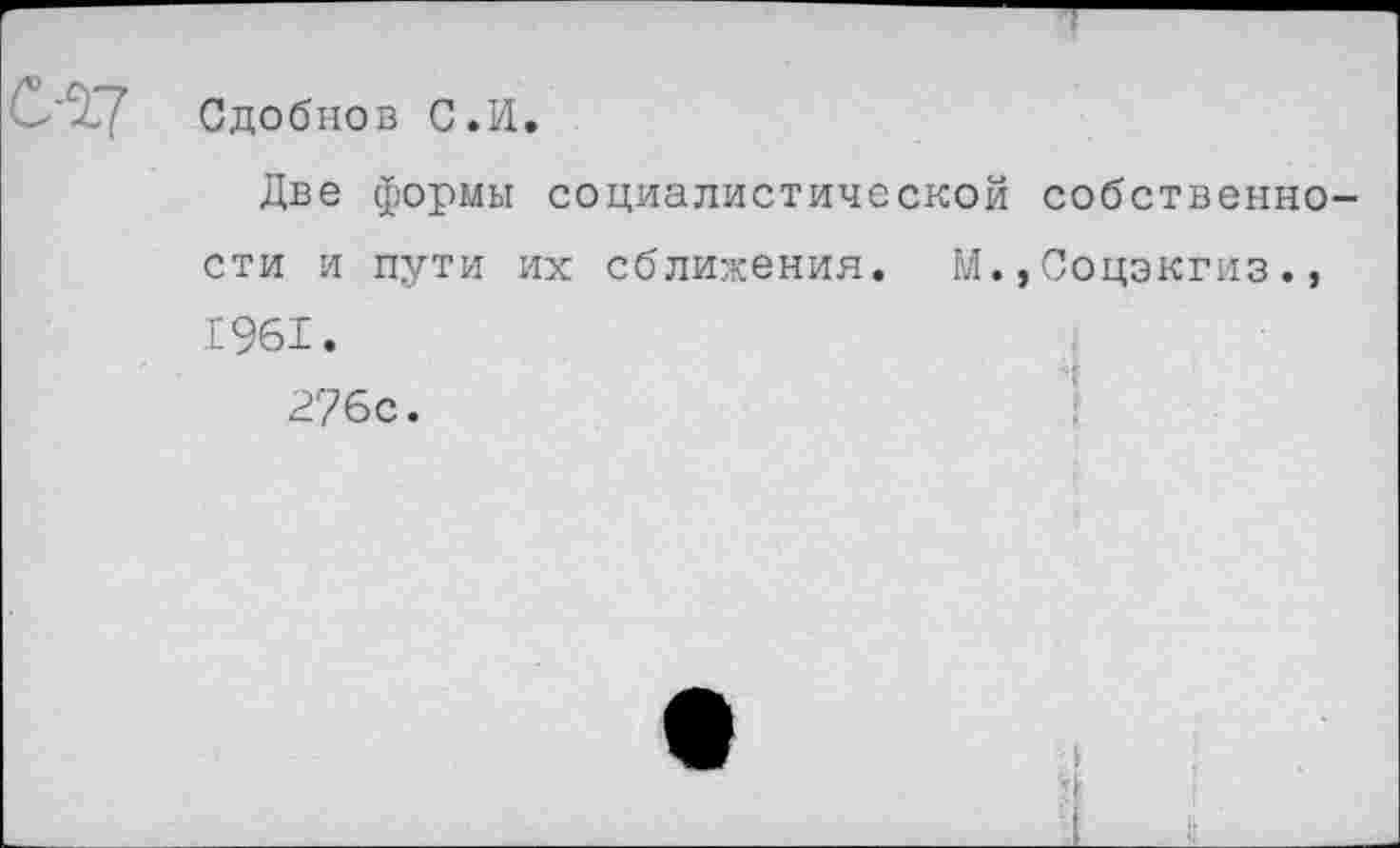 ﻿Сдобнов С.И.
Две формы социалистической собственности и пути их сближения. М.,Соцэкгиз., 1961.
276с.